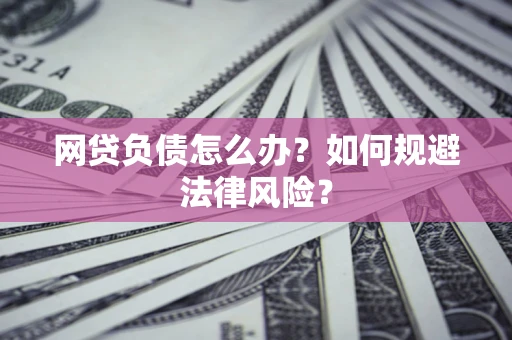 北京网贷负债怎么办？如何规避法律风险？