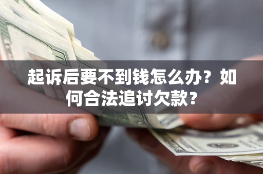 北京起诉后要不到钱怎么办？如何合法追讨欠款？