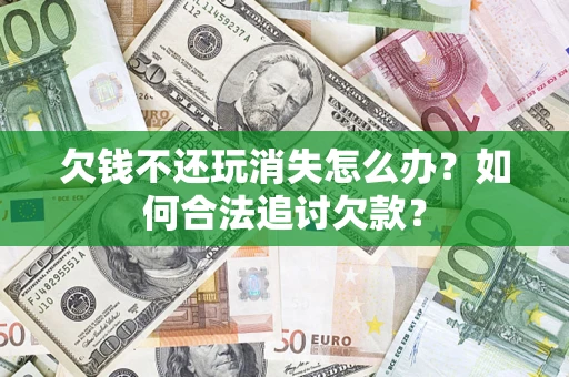 北京欠钱不还玩消失怎么办？如何合法追讨欠款？