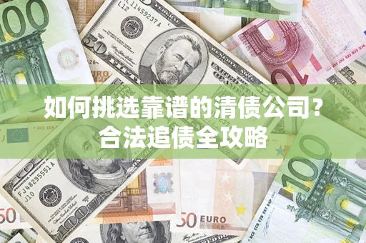 北京如何挑选靠谱的清债公司?合法追债全攻略 北京如何挑选靠谱的清债公司?合法追债全攻略