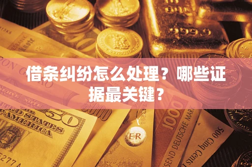 北京借条纠纷怎么处理？哪些证据最关键？