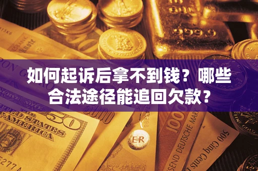 北京如何起诉后拿不到钱？哪些合法途径能追回欠款？