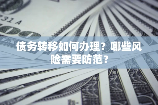 北京债务转移如何办理？哪些风险需要防范？