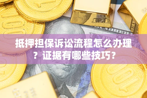 北京抵押担保诉讼流程怎么办理？证据有哪些技巧？