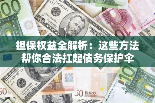 北京担保权益全解析：这些方法帮你合法扛起债务保护伞