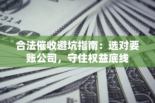 北京合法催收避坑指南：选对要账公司，守住权益底线