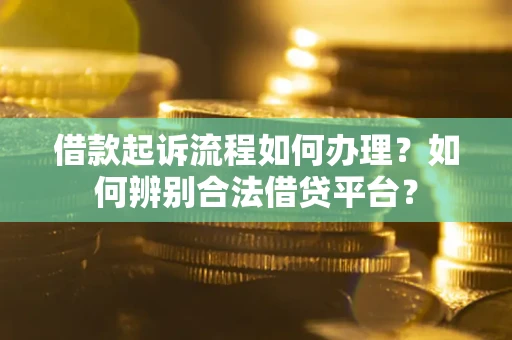 北京借款起诉流程如何办理？如何辨别合法借贷平台？