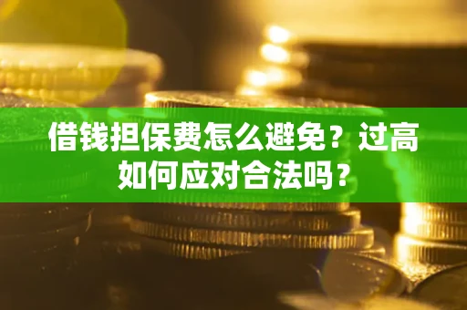 北京借钱担保费怎么避免？过高如何应对合法吗？