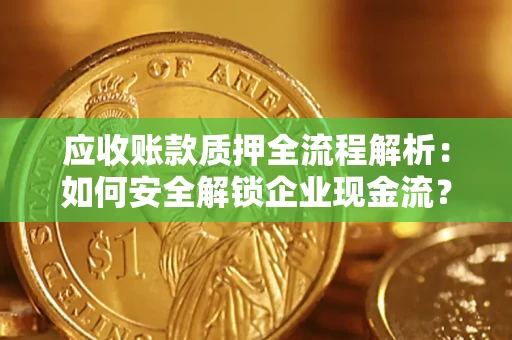北京应收账款质押全流程解析：如何安全解锁企业现金流？