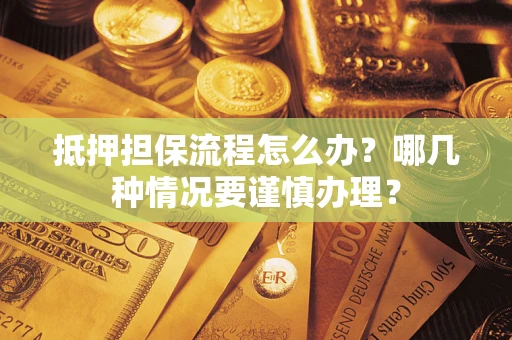 北京抵押担保流程怎么办？哪几种情况要谨慎办理？