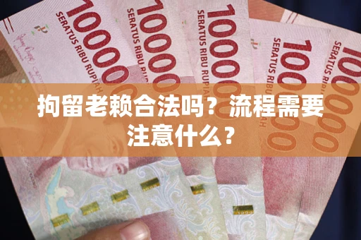 北京拘留老赖合法吗？流程需要注意什么？
