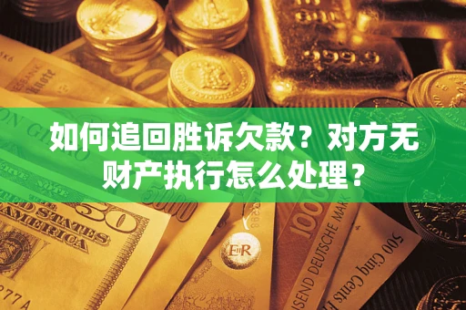 北京如何追回胜诉欠款？对方无财产执行怎么处理？