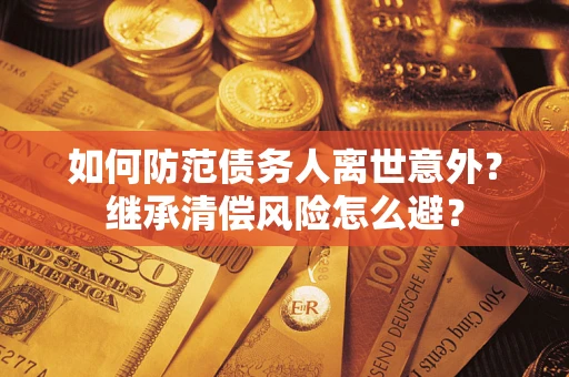 北京如何防范债务人离世意外？继承清偿风险怎么避？