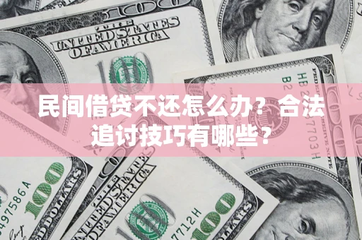 北京民间借贷不还怎么办？合法追讨技巧有哪些？