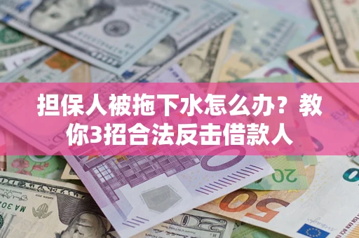 北京担保人被拖下水怎么办？教你3招合法反击借款人