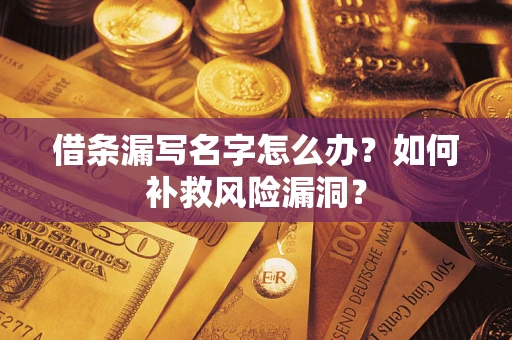 北京借条漏写名字怎么办？如何补救风险漏洞？