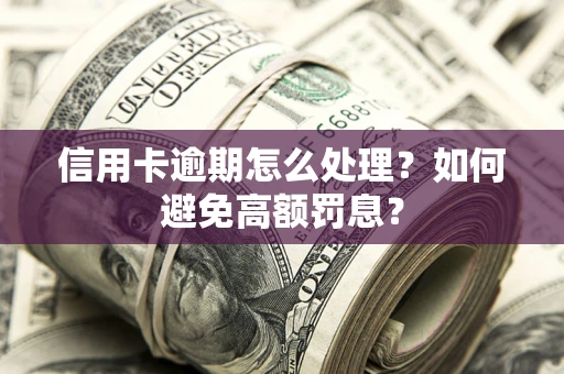 北京信用卡逾期怎么处理？如何避免高额罚息？