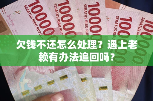 北京欠钱不还怎么处理？遇上老赖有办法追回吗？