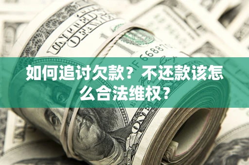 北京如何追讨欠款？不还款该怎么合法维权？