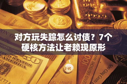 北京对方玩失踪怎么讨债？7个硬核方法让老赖现原形