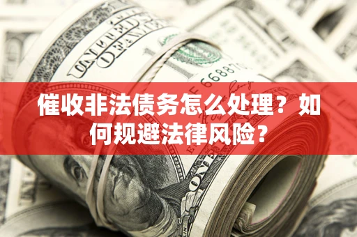 北京催收非法债务怎么处理？如何规避法律风险？