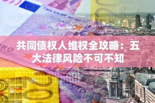 北京共同债权人维权全攻略：五大法律风险不可不知