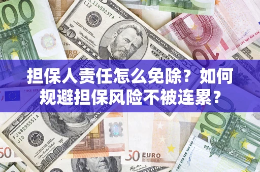北京担保人责任怎么免除？如何规避担保风险不被连累？