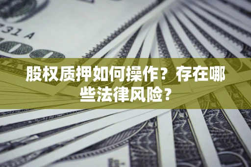 北京股权质押如何操作？存在哪些法律风险？