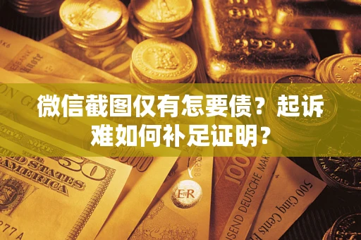 北京微信截图仅有怎要债？起诉难如何补足证明？