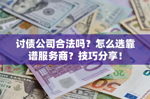 北京讨债公司合法吗？怎么选靠谱服务商？技巧分享！