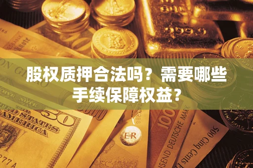 北京股权质押合法吗？需要哪些手续保障权益？