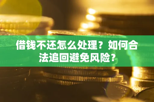 北京借钱不还怎么处理？如何合法追回避免风险？