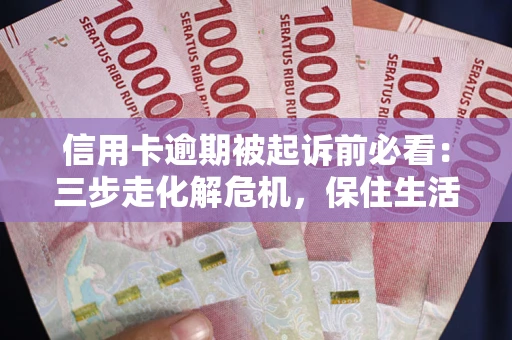 北京信用卡逾期被起诉前必看：三步走化解危机，保住生活尊严