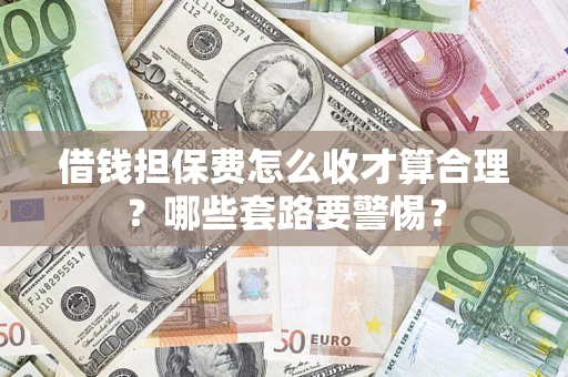 北京借钱担保费怎么收才算合理？哪些套路要警惕？