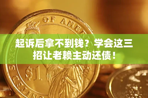 北京起诉后拿不到钱？学会这三招让老赖主动还债！