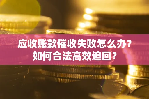北京应收账款催收失败怎么办？如何合法高效追回？