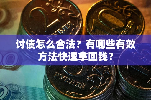 北京讨债怎么合法？有哪些有效方法快速拿回钱？