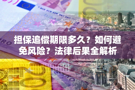 北京担保追偿期限多久？如何避免风险？法律后果全解析