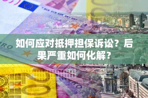 北京如何应对抵押担保诉讼？后果严重如何化解？