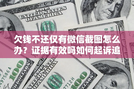 北京欠钱不还仅有微信截图怎么办？证据有效吗如何起诉追回欠款？
