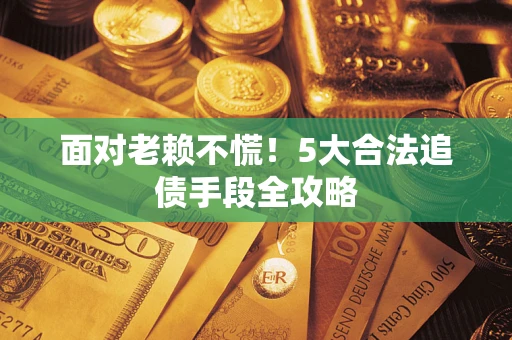 北京面对老赖不慌！5大合法追债手段全攻略