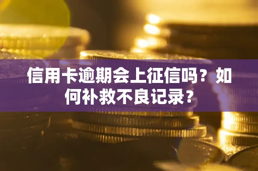 北京信用卡逾期会上征信吗？如何补救不良记录？
