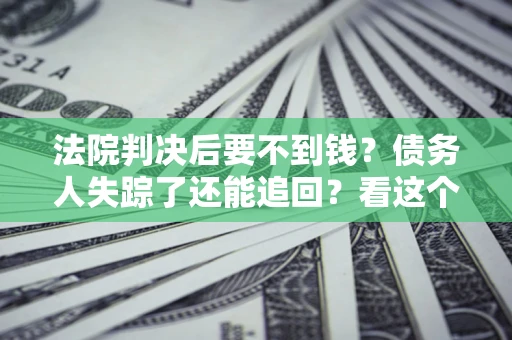 北京法院判决后要不到钱？债务人失踪了还能追回？看这个方法！