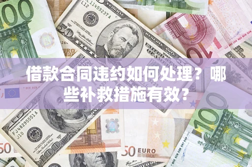 北京借款合同违约如何处理？哪些补救措施有效？