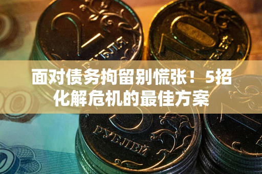北京面对债务拘留别慌张！5招化解危机的最佳方案