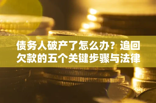 北京债务人破产了怎么办？追回欠款的五个关键步骤与法律策略
