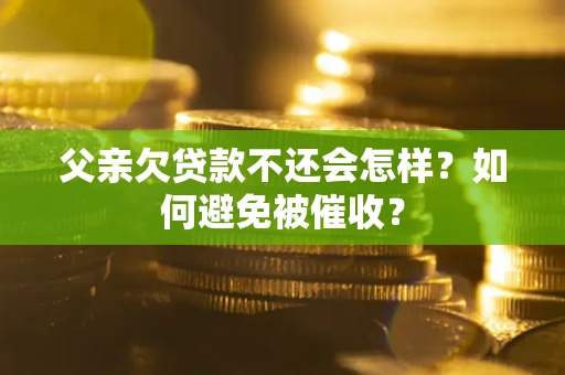 北京父亲欠贷款不还会怎样？如何避免被催收？