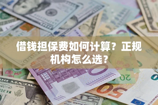 北京借钱担保费如何计算？正规机构怎么选？