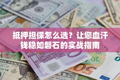 北京抵押担保怎么选？让您血汗钱稳如磐石的实战指南