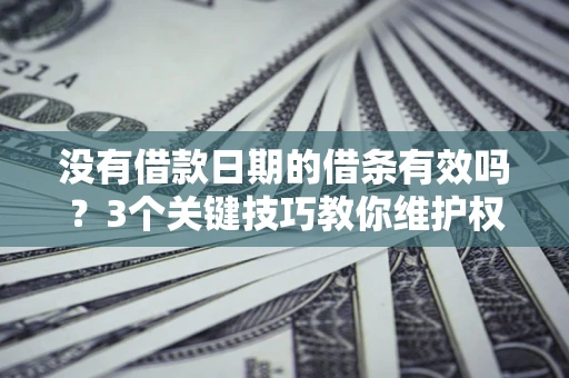 北京没有借款日期的借条有效吗？3个关键技巧教你维护权益